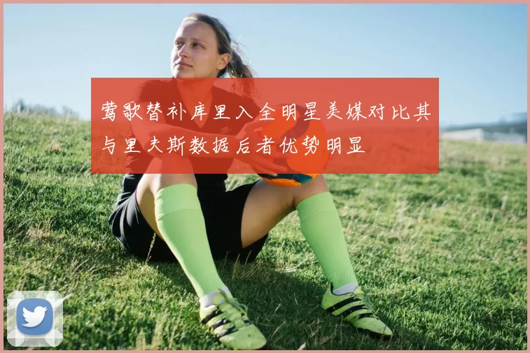 莺歌替补库里入全明星美媒对比其与里夫斯数据后者优势明显