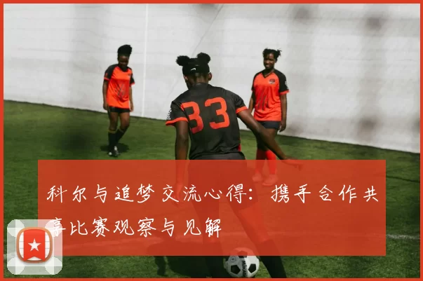 科尔与追梦交流心得：携手合作共享比赛观察与见解