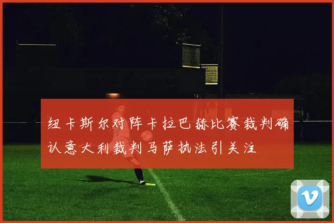 纽卡斯尔对阵卡拉巴赫比赛裁判确认意大利裁判马萨执法引关注