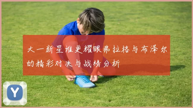 大一新星谁更耀眼弗拉格与布泽尔的精彩对决与战绩分析