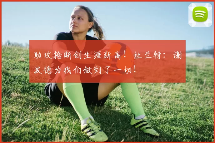 助攻抢断创生涯新高！杜兰特：谢泼德为我们做到了一切！