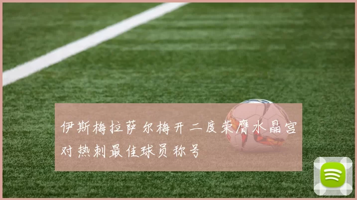 伊斯梅拉萨尔梅开二度荣膺水晶宫对热刺最佳球员称号