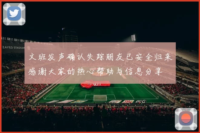 文班发声确认失踪朋友已安全归来感谢大家的热心帮助与信息分享