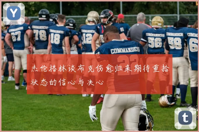 杰伦格林谈布克伤愈归来期待重拾状态的信心与决心