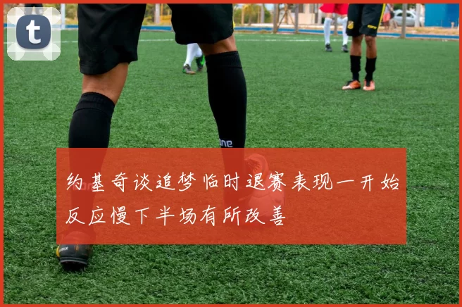约基奇谈追梦临时退赛表现一开始反应慢下半场有所改善