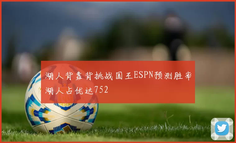 湖人背靠背挑战国王ESPN预测胜率湖人占优达752