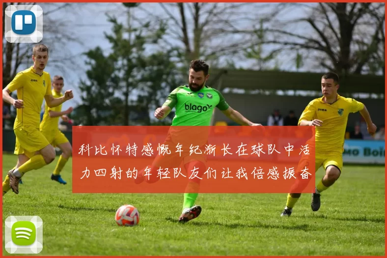 科比怀特感慨年纪渐长在球队中活力四射的年轻队友们让我倍感振奋