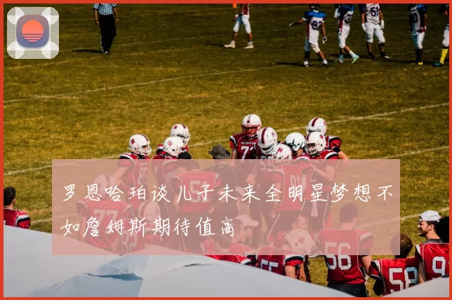 罗恩哈珀谈儿子未来全明星梦想不如詹姆斯期待值高