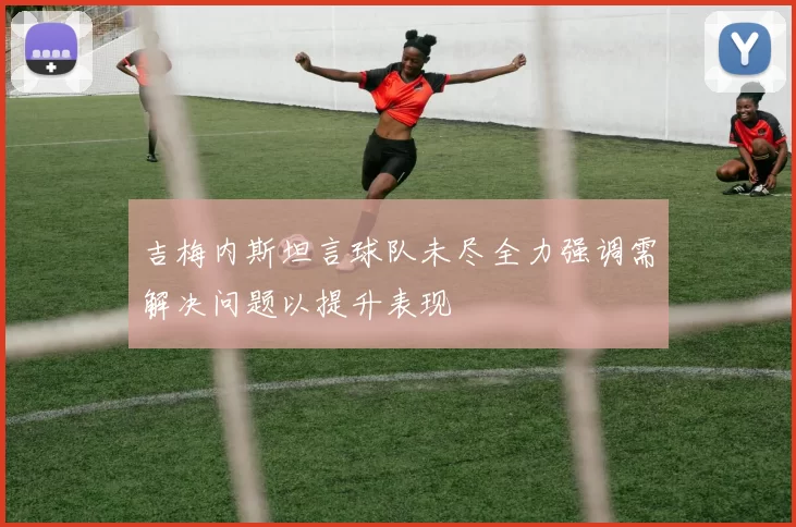 吉梅内斯坦言球队未尽全力强调需解决问题以提升表现
