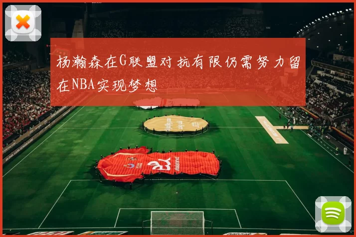 杨瀚森在G联盟对抗有限仍需努力留在NBA实现梦想