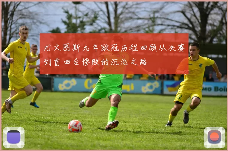 尤文图斯九年欧冠历程回顾从决赛到首回合惨败的沉沦之路