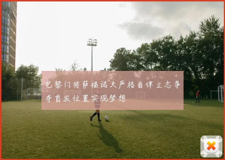 巴黎门将萨福诺夫严格自律立志争夺首发位置实现梦想